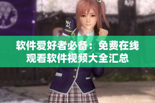 軟件愛(ài)好者必備：免費(fèi)在線(xiàn)觀(guān)看軟件視頻大全匯總
