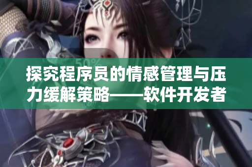 探究程序員的情感管理與壓力緩解策略——軟件開發(fā)者的心理活動(dòng)