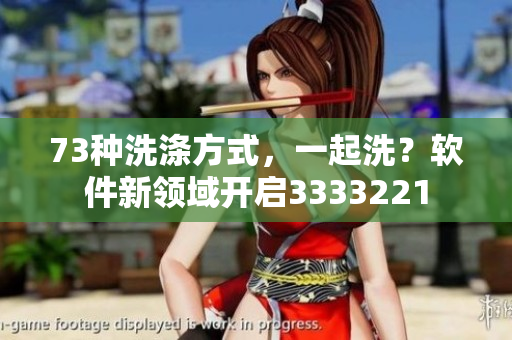 73種洗滌方式，一起洗？軟件新領(lǐng)域開(kāi)啟3333221