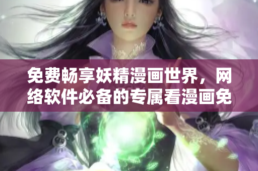 免費(fèi)暢享妖精漫畫世界，網(wǎng)絡(luò)軟件必備的專屬看漫畫免費(fèi)頁(yè)面