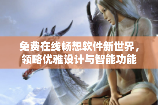 免費(fèi)在線暢想軟件新世界，領(lǐng)略優(yōu)雅設(shè)計(jì)與智能功能
