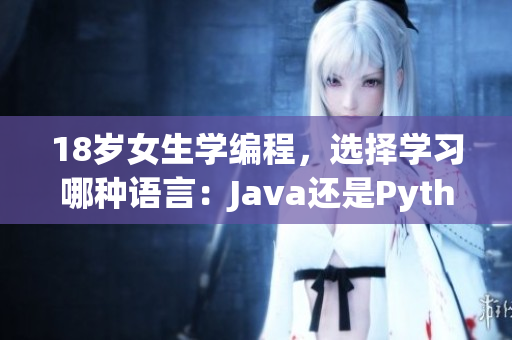 18歲女生學(xué)編程，選擇學(xué)習(xí)哪種語言：Java還是Python