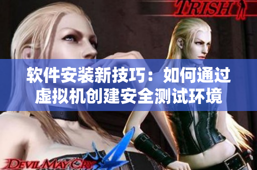 軟件安裝新技巧：如何通過虛擬機(jī)創(chuàng)建安全測試環(huán)境
