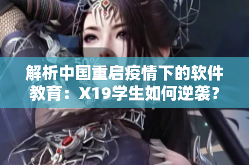 解析中國重啟疫情下的軟件教育：X19學(xué)生如何逆襲？