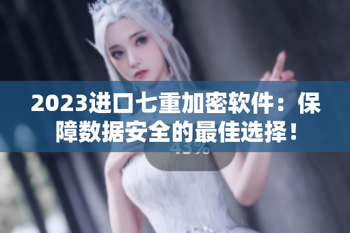 2023進口七重加密軟件：保障數(shù)據(jù)安全的最佳選擇！