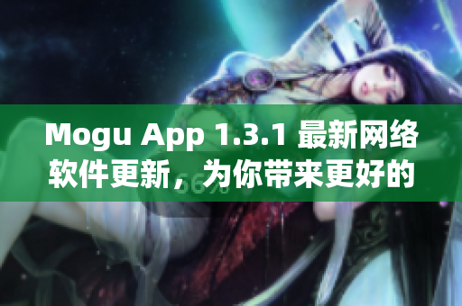 Mogu App 1.3.1 最新網(wǎng)絡軟件更新，為你帶來更好的使用體驗