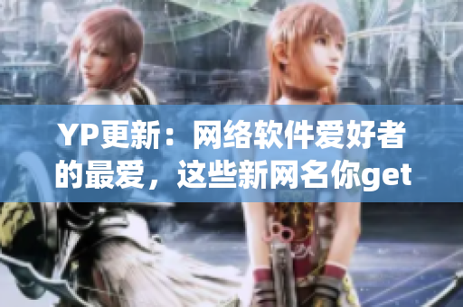 YP更新：網(wǎng)絡(luò)軟件愛好者的最愛，這些新網(wǎng)名你get到了嗎？