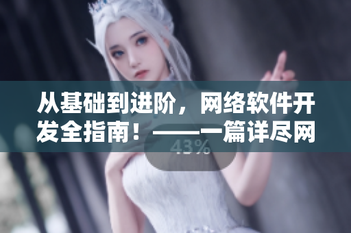 從基礎(chǔ)到進(jìn)階，網(wǎng)絡(luò)軟件開發(fā)全指南！——一篇詳盡網(wǎng)絡(luò)軟件開發(fā)文章匯總！