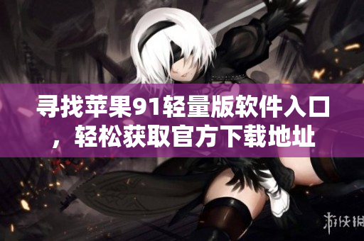 尋找蘋果91輕量版軟件入口，輕松獲取官方下載地址