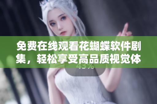 免費(fèi)在線觀看花蝴蝶軟件劇集，輕松享受高品質(zhì)視覺體驗(yàn)
