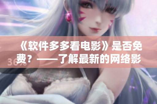 《軟件多多看電影》是否免費？——了解最新的網絡影視軟件