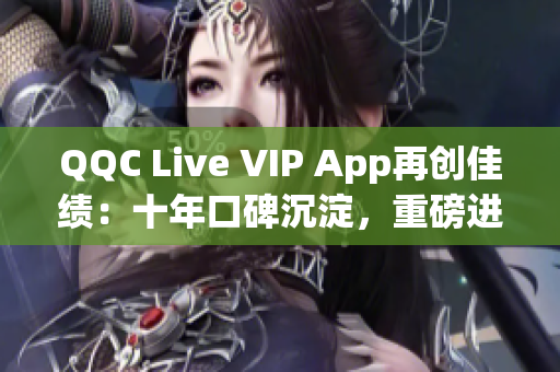 QQC Live VIP App再創(chuàng)佳績：十年口碑沉淀，重磅進(jìn)化迎接2023