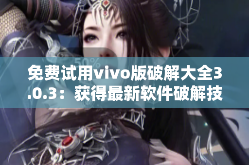 免費試用vivo版破解大全3.0.3：獲得最新軟件破解技巧！