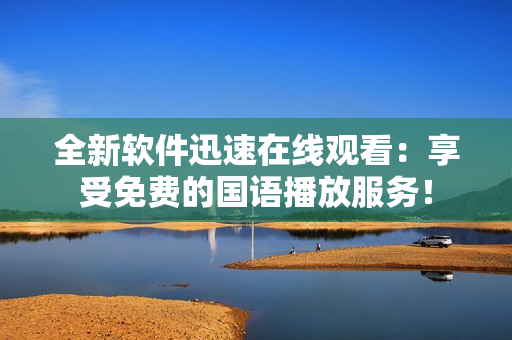 全新軟件迅速在線觀看：享受免費的國語播放服務！