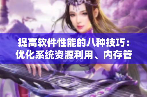 提高軟件性能的八種技巧：優(yōu)化系統(tǒng)資源利用、內(nèi)存管理等方面