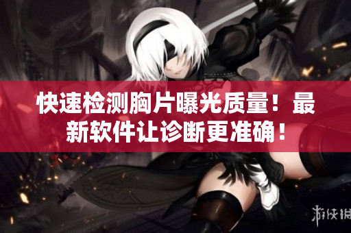 快速檢測(cè)胸片曝光質(zhì)量！最新軟件讓診斷更準(zhǔn)確！