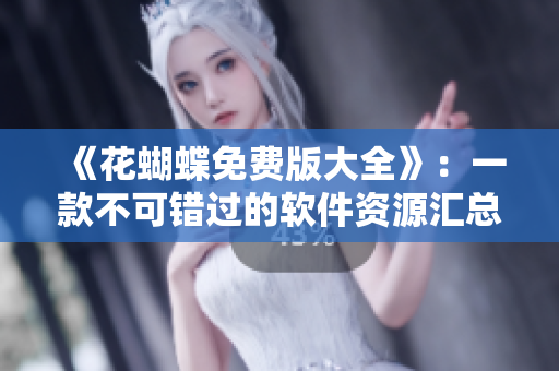 《花蝴蝶免費(fèi)版大全》：一款不可錯(cuò)過(guò)的軟件資源匯總工具