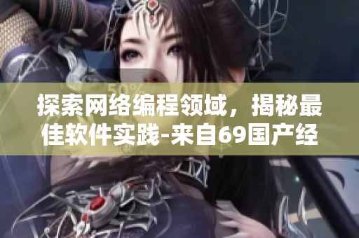 探索網(wǎng)絡(luò)編程領(lǐng)域，揭秘最佳軟件實(shí)踐-來(lái)自69國(guó)產(chǎn)經(jīng)典產(chǎn)品的經(jīng)驗(yàn)分享