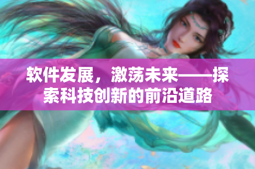 軟件發(fā)展，激蕩未來——探索科技創(chuàng)新的前沿道路