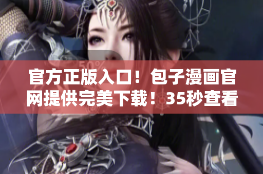 官方正版入口！包子漫畫官網(wǎng)提供完美下載！35秒查看香餑餑漫畫資訊！