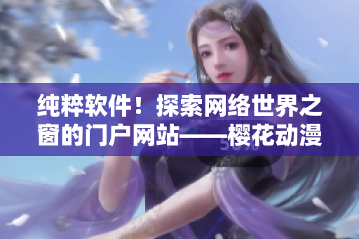 純粹軟件！探索網(wǎng)絡(luò)世界之窗的門戶網(wǎng)站——櫻花動(dòng)漫重新定義