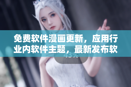 免費(fèi)軟件漫畫(huà)更新，應(yīng)用行業(yè)內(nèi)軟件主題，最新發(fā)布軟件攻略故事