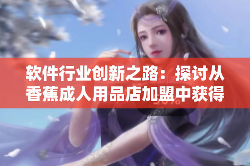 軟件行業(yè)創(chuàng)新之路：探討從香蕉成人用品店加盟中獲得的啟示與經(jīng)驗(yàn)