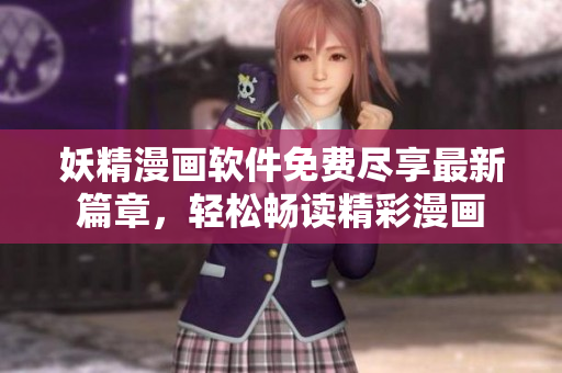 妖精漫畫軟件免費盡享最新篇章，輕松暢讀精彩漫畫