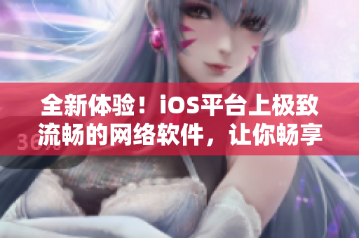 全新體驗(yàn)！iOS平臺(tái)上極致流暢的網(wǎng)絡(luò)軟件，讓你暢享無(wú)限暢談與分享