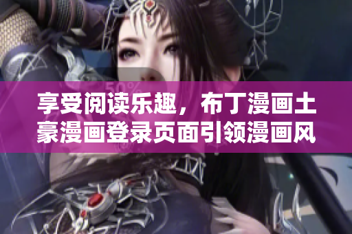 享受閱讀樂趣，布丁漫畫土豪漫畫登錄頁面引領漫畫風潮