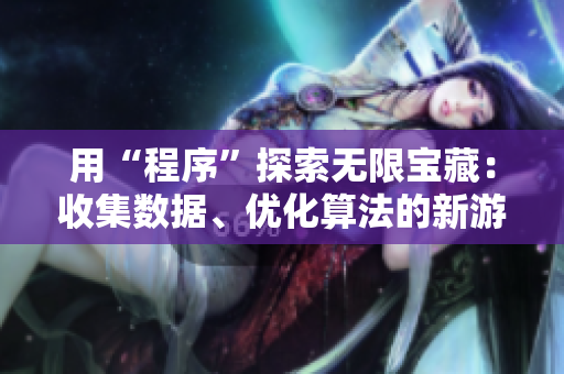 用“程序”探索無限寶藏：收集數(shù)據(jù)、優(yōu)化算法的新游戲軟件