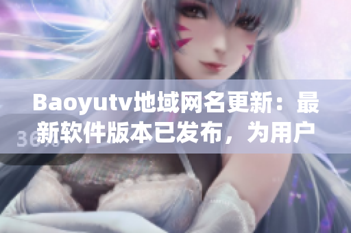 Baoyutv地域網(wǎng)名更新：最新軟件版本已發(fā)布，為用戶提供更好的觀看體驗(yàn)