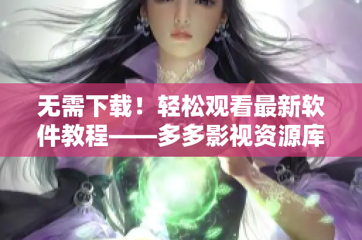 無需下載！輕松觀看最新軟件教程——多多影視資源庫