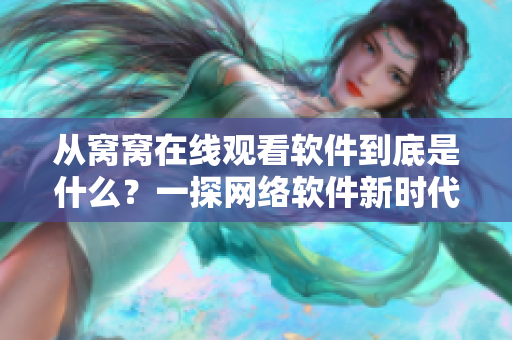 從窩窩在線觀看軟件到底是什么？一探網(wǎng)絡(luò)軟件新時代的秘密