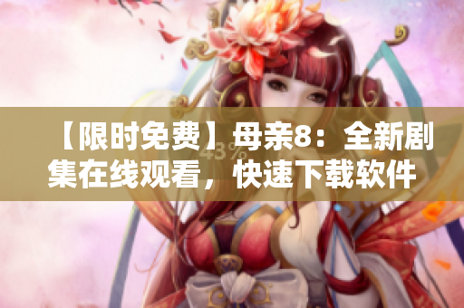 【限時(shí)免費(fèi)】母親8：全新劇集在線觀看，快速下載軟件讓你高清不卡！