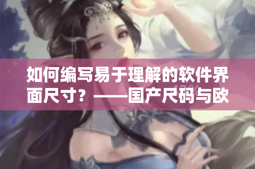 如何編寫易于理解的軟件界面尺寸？——國產(chǎn)尺碼與歐洲尺碼表對照精解