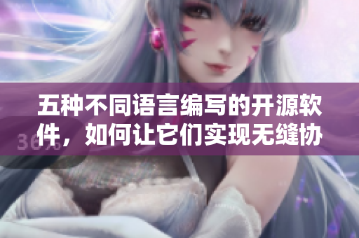 五種不同語言編寫的開源軟件，如何讓它們實現(xiàn)無縫協(xié)作？