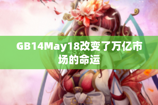 GB14May18改變了萬億市場的命運
