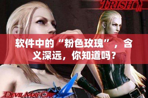 軟件中的“粉色玫瑰”，含義深遠(yuǎn)，你知道嗎？