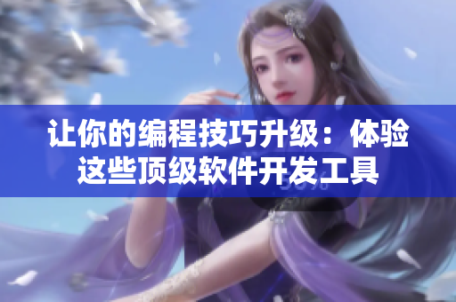 讓你的編程技巧升級：體驗(yàn)這些頂級軟件開發(fā)工具