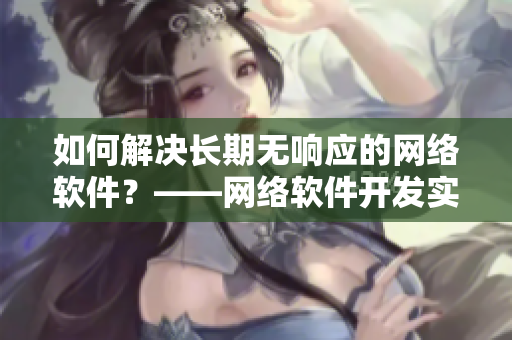 如何解決長期無響應(yīng)的網(wǎng)絡(luò)軟件？——網(wǎng)絡(luò)軟件開發(fā)實用指南