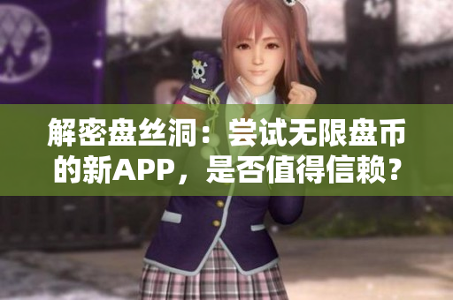 解密盤絲洞：嘗試無限盤幣的新APP，是否值得信賴？
