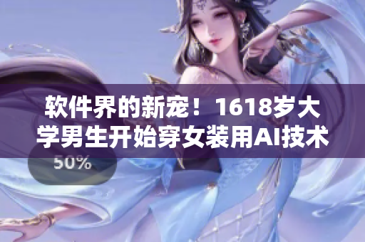 軟件界的新寵！1618歲大學(xué)男生開始穿女裝用AI技術(shù)進(jìn)行視覺化設(shè)計(jì)