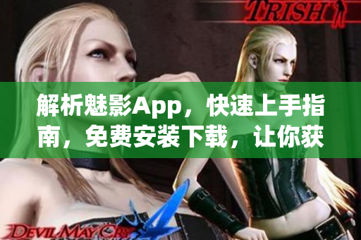 解析魅影App，快速上手指南，免費(fèi)安裝下載，讓你獲得前沿網(wǎng)絡(luò)技術(shù)