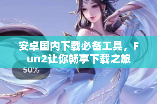 安卓國內(nèi)下載必備工具，F(xiàn)un2讓你暢享下載之旅