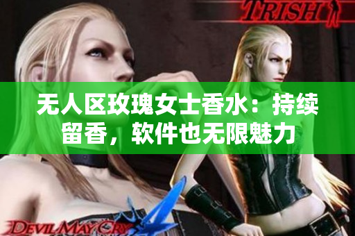 無人區(qū)玫瑰女士香水：持續(xù)留香，軟件也無限魅力