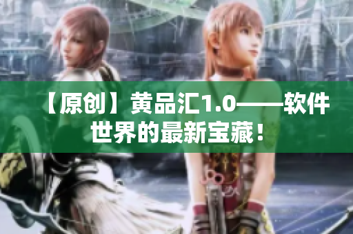 【原創(chuàng)】黃品匯1.0——軟件世界的最新寶藏！