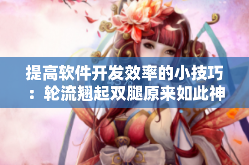 提高軟件開(kāi)發(fā)效率的小技巧：輪流翹起雙腿原來(lái)如此神奇！