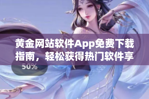 黃金網(wǎng)站軟件App免費(fèi)下載指南，輕松獲得熱門(mén)軟件享受便捷功能