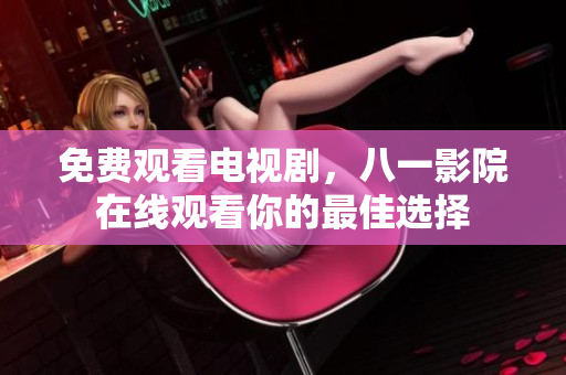 免費觀看電視劇，八一影院在線觀看你的最佳選擇
